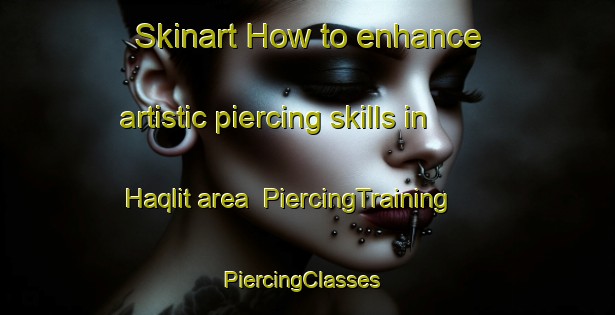 Skinart How to enhance artistic piercing skills in Haqlit area | PiercingTraining | PiercingClasses | SkinartTraining-Lebanon
