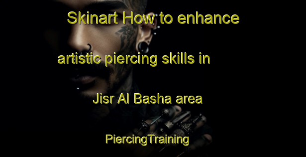Skinart How to enhance artistic piercing skills in Jisr Al Basha area | PiercingTraining | PiercingClasses | SkinartTraining-Lebanon