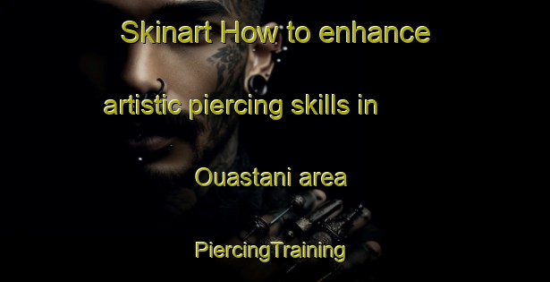 Skinart How to enhance artistic piercing skills in Ouastani area | #PiercingTraining #PiercingClasses #SkinartTraining-Lebanon