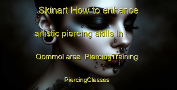Skinart How to enhance artistic piercing skills in Qommol area | PiercingTraining | PiercingClasses | SkinartTraining-Lebanon