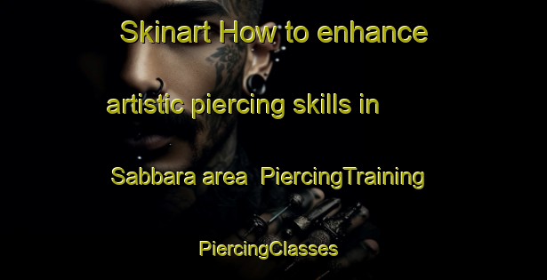 Skinart How to enhance artistic piercing skills in Sabbara area | PiercingTraining | PiercingClasses | SkinartTraining-Lebanon