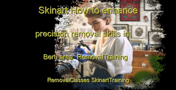 Skinart How to enhance precision removal skills in Berti area | #RemovalTraining #RemovalClasses #SkinartTraining-Lebanon