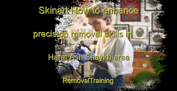 Skinart How to enhance precision removal skills in Harat Ash Shaykh area | RemovalTraining | RemovalClasses | SkinartTraining-Lebanon