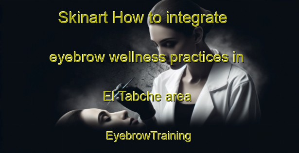 Skinart How to integrate eyebrow wellness practices in El Tabche area | EyebrowTraining | EyebrowClasses | SkinartTraining-Lebanon