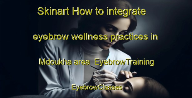 Skinart How to integrate eyebrow wellness practices in Mdoukha area | EyebrowTraining | EyebrowClasses | SkinartTraining-Lebanon
