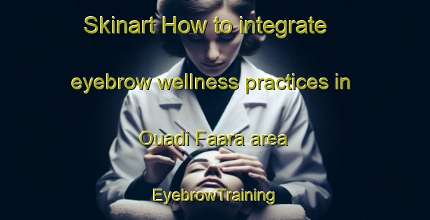 Skinart How to integrate eyebrow wellness practices in Ouadi Faara area | EyebrowTraining | EyebrowClasses | SkinartTraining-Lebanon