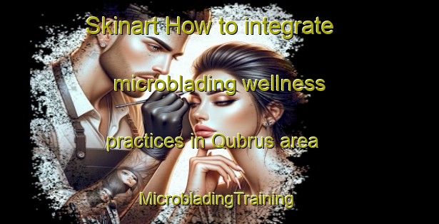 Skinart How to integrate microblading wellness practices in Qubrus area | #MicrobladingTraining #MicrobladingClasses #SkinartTraining-Lebanon