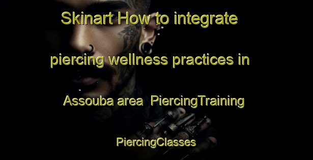 Skinart How to integrate piercing wellness practices in Assouba area | #PiercingTraining #PiercingClasses #SkinartTraining-Lebanon