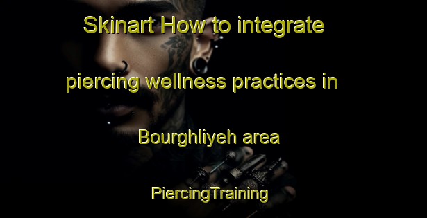 Skinart How to integrate piercing wellness practices in Bourghliyeh area | #PiercingTraining #PiercingClasses #SkinartTraining-Lebanon