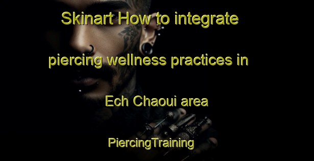 Skinart How to integrate piercing wellness practices in Ech Chaoui area | PiercingTraining | PiercingClasses | SkinartTraining-Lebanon
