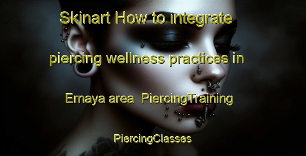 Skinart How to integrate piercing wellness practices in Ernaya area | #PiercingTraining #PiercingClasses #SkinartTraining-Lebanon