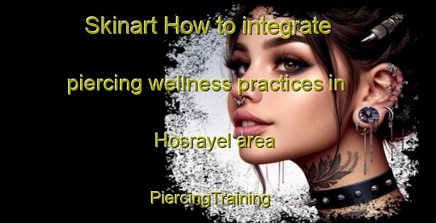 Skinart How to integrate piercing wellness practices in Hosrayel area | PiercingTraining | PiercingClasses | SkinartTraining-Lebanon
