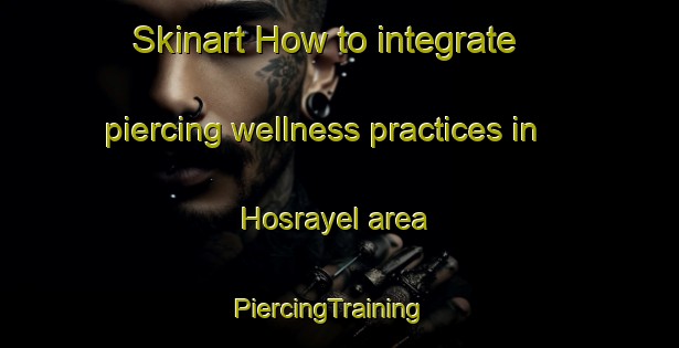 Skinart How to integrate piercing wellness practices in Hosrayel area | PiercingTraining | PiercingClasses | SkinartTraining-Lebanon