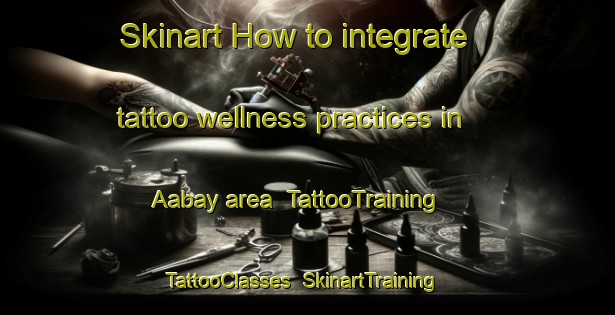 Skinart How to integrate tattoo wellness practices in Aabay area | TattooTraining | TattooClasses | SkinartTraining-Lebanon