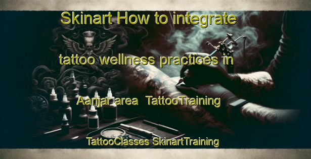 Skinart How to integrate tattoo wellness practices in Aanjar area | #TattooTraining #TattooClasses #SkinartTraining-Lebanon