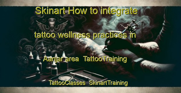 Skinart How to integrate tattoo wellness practices in Aanjar area | TattooTraining | TattooClasses | SkinartTraining-Lebanon