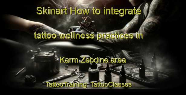 Skinart How to integrate tattoo wellness practices in Karm Zebdine area | TattooTraining | TattooClasses | SkinartTraining-Lebanon