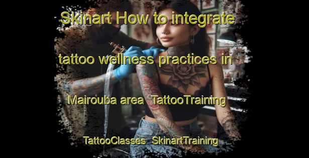 Skinart How to integrate tattoo wellness practices in Mairouba area | TattooTraining | TattooClasses | SkinartTraining-Lebanon