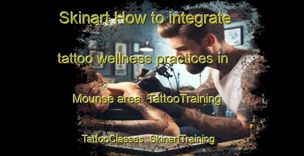 Skinart How to integrate tattoo wellness practices in Mounse area | TattooTraining | TattooClasses | SkinartTraining-Lebanon