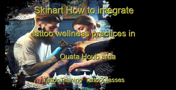 Skinart How to integrate tattoo wellness practices in Ouata Houb area | TattooTraining | TattooClasses | SkinartTraining-Lebanon