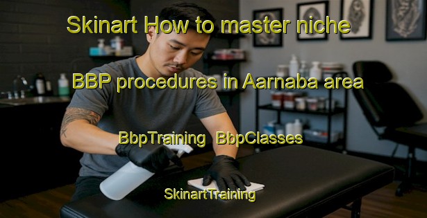 Skinart How to master niche BBP procedures in Aarnaba area | BbpTraining | BbpClasses | SkinartTraining-Lebanon