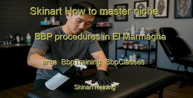 Skinart How to master niche BBP procedures in El Marmagha area | BbpTraining | BbpClasses | SkinartTraining-Lebanon