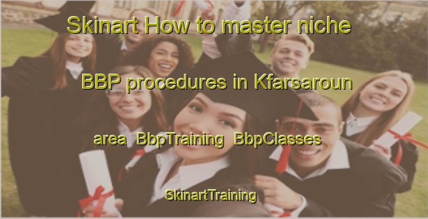 Skinart How to master niche BBP procedures in Kfarsaroun area | BbpTraining | BbpClasses | SkinartTraining-Lebanon