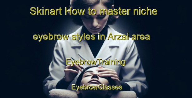 Skinart How to master niche eyebrow styles in Arzai area | EyebrowTraining | EyebrowClasses | SkinartTraining-Lebanon
