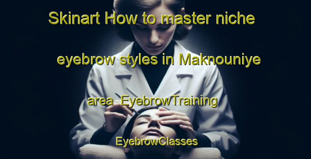 Skinart How to master niche eyebrow styles in Maknouniye area | EyebrowTraining | EyebrowClasses | SkinartTraining-Lebanon