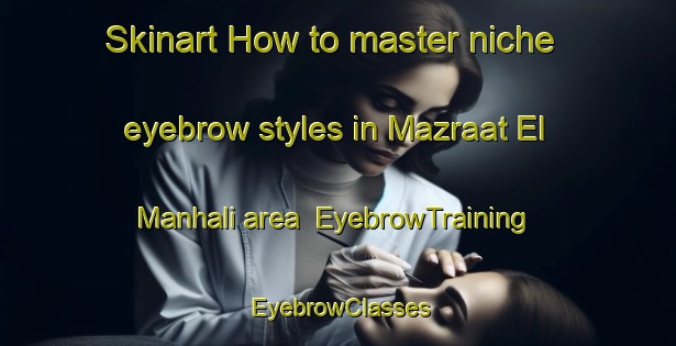 Skinart How to master niche eyebrow styles in Mazraat El Manhali area | EyebrowTraining | EyebrowClasses | SkinartTraining-Lebanon