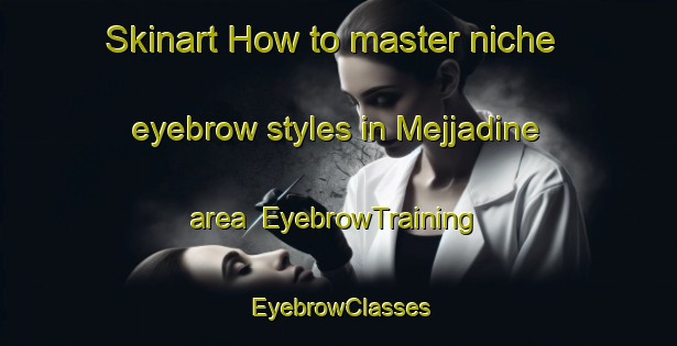 Skinart How to master niche eyebrow styles in Mejjadine area | EyebrowTraining | EyebrowClasses | SkinartTraining-Lebanon