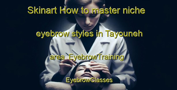 Skinart How to master niche eyebrow styles in Tayouneh area | EyebrowTraining | EyebrowClasses | SkinartTraining-Lebanon