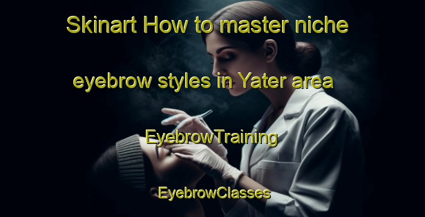Skinart How to master niche eyebrow styles in Yater area | EyebrowTraining | EyebrowClasses | SkinartTraining-Lebanon