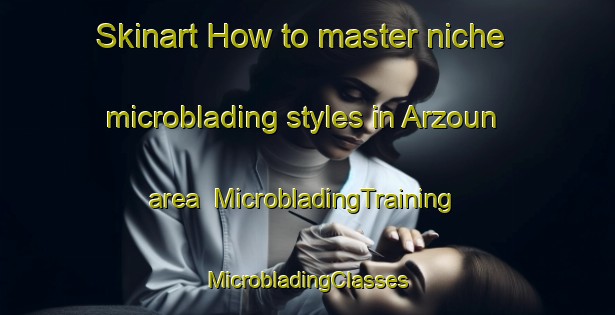 Skinart How to master niche microblading styles in Arzoun area | #MicrobladingTraining #MicrobladingClasses #SkinartTraining-Lebanon