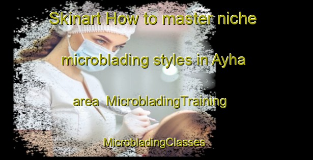 Skinart How to master niche microblading styles in Ayha area | MicrobladingTraining | MicrobladingClasses | SkinartTraining-Lebanon