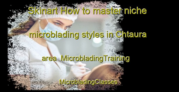 Skinart How to master niche microblading styles in Chtaura area | MicrobladingTraining | MicrobladingClasses | SkinartTraining-Lebanon