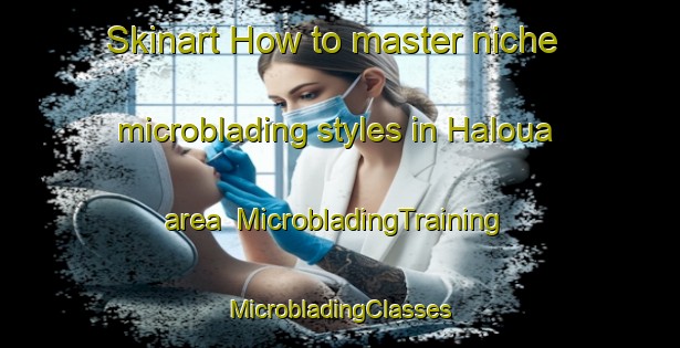 Skinart How to master niche microblading styles in Haloua area | #MicrobladingTraining #MicrobladingClasses #SkinartTraining-Lebanon