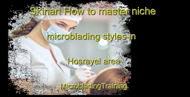 Skinart How to master niche microblading styles in Hosrayel area | #MicrobladingTraining #MicrobladingClasses #SkinartTraining-Lebanon