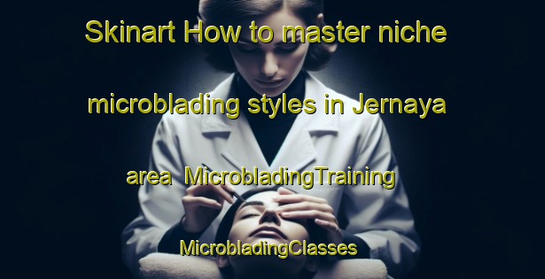 Skinart How to master niche microblading styles in Jernaya area | MicrobladingTraining | MicrobladingClasses | SkinartTraining-Lebanon