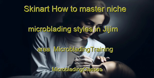 Skinart How to master niche microblading styles in Jijim area | #MicrobladingTraining #MicrobladingClasses #SkinartTraining-Lebanon