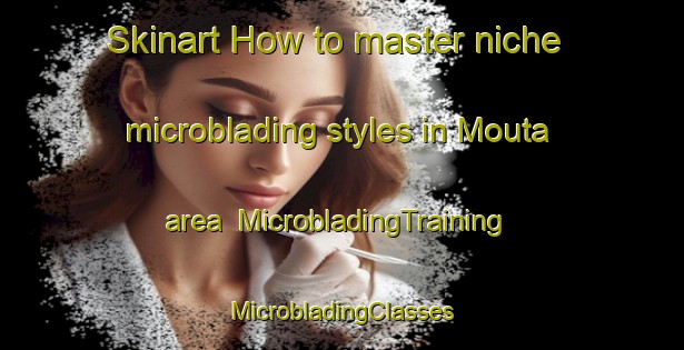 Skinart How to master niche microblading styles in Mouta area | #MicrobladingTraining #MicrobladingClasses #SkinartTraining-Lebanon