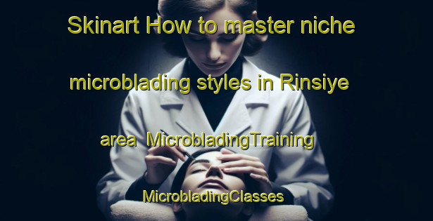 Skinart How to master niche microblading styles in Rinsiye area | MicrobladingTraining | MicrobladingClasses | SkinartTraining-Lebanon