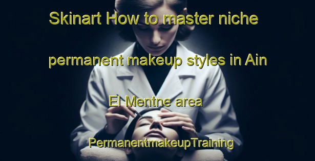 Skinart How to master niche permanent makeup styles in Ain El Mentne area | PermanentmakeupTraining | PermanentmakeupClasses | SkinartTraining-Lebanon