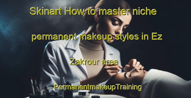 Skinart How to master niche permanent makeup styles in Ez Zakrour area | PermanentmakeupTraining | PermanentmakeupClasses | SkinartTraining-Lebanon