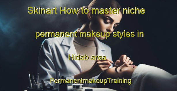 Skinart How to master niche permanent makeup styles in Hidab area | PermanentmakeupTraining | PermanentmakeupClasses | SkinartTraining-Lebanon