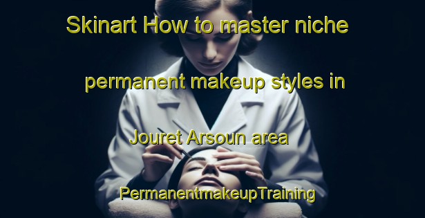 Skinart How to master niche permanent makeup styles in Jouret Arsoun area | PermanentmakeupTraining | PermanentmakeupClasses | SkinartTraining-Lebanon