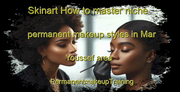 Skinart How to master niche permanent makeup styles in Mar Youssef area | PermanentmakeupTraining | PermanentmakeupClasses | SkinartTraining-Lebanon