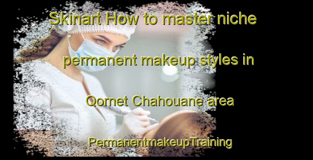 Skinart How to master niche permanent makeup styles in Qornet Chahouane area | PermanentmakeupTraining | PermanentmakeupClasses | SkinartTraining-Lebanon