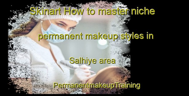 Skinart How to master niche permanent makeup styles in Salhiye area | PermanentmakeupTraining | PermanentmakeupClasses | SkinartTraining-Lebanon