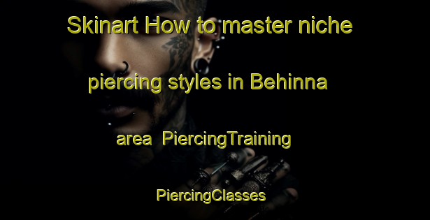 Skinart How to master niche piercing styles in Behinna area | PiercingTraining | PiercingClasses | SkinartTraining-Lebanon